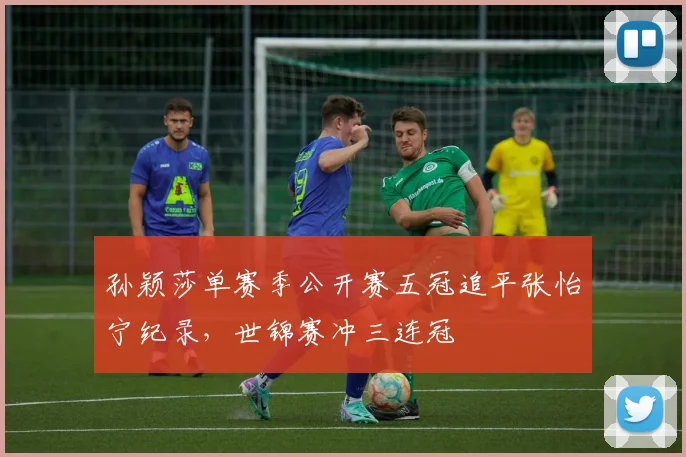 孙颖莎单赛季公开赛五冠追平张怡宁纪录,世锦赛冲三连冠