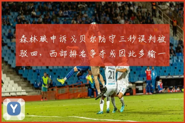森林狼申诉戈贝尔防守三秒误判被驳回,西部排名争夺或因此多输一场