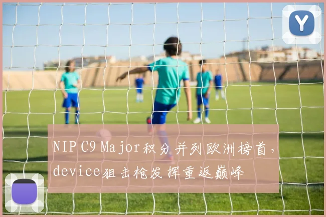 NIP C9 Major积分并列欧洲榜首,device狙击枪发挥重返巅峰